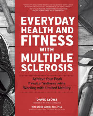 Title: Everyday Health and Fitness with Multiple Sclerosis: Achieve Your Peak Physical Wellness While Working with Limited Mobility, Author: David Lyons