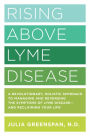 Rising Above Lyme Disease: A Revolutionary, Holistic Approach to Managing and Reversing the Symptoms of Lyme Disease And Reclaiming Your Life