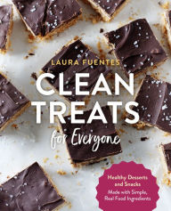 Title: Clean Treats for Everyone: Healthy Desserts and Snacks Made with Simple, Real Food Ingredients, Author: Laura Fuentes