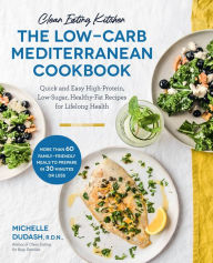 Title: Clean Eating Kitchen: The Low-Carb Mediterranean Cookbook: Quick and Easy High-Protein, Low-Sugar, Healthy-Fat Recipes for Lifelong Health-More Than 60 Family Friendly Meals to Prepare in 30 Minutes or Less, Author: Michelle Dudash