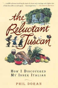Title: The Reluctant Tuscan: How I Discovered My Inner Italian, Author: Phil Doran