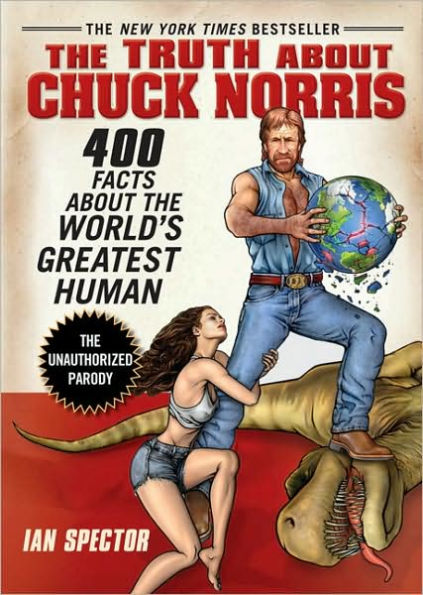 The Truth About Chuck Norris: 400 Facts About the World's Greatest Human