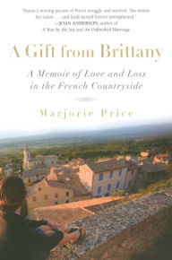 Title: A Gift from Brittany: A Memoir of Love and Loss in the French Countryside, Author: Marjorie Price