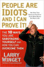 People Are Idiots and I Can Prove It!: The 10 Ways You Are Sabotaging Yourself and How You Can Overcome Them
