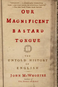 Title: Our Magnificent Bastard Tongue: The Untold History of English, Author: John McWhorter