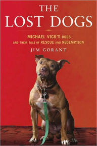 Title: The Lost Dogs: Michael Vick's Dogs and Their Tale of Rescue and Redemption, Author: Jim Gorant