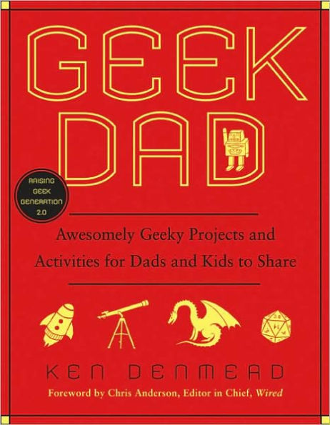 Geek Dad: Awesomely Geeky Projects and Activities for Dads and Kids to Share