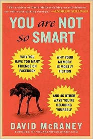 You Are Not So Smart: Why You Have Too Many Friends on Facebook, Why Your Memory Is Mostly Fiction, and 46 Other Ways You're Deluding Yourself