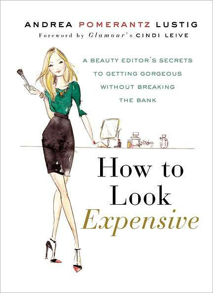 How to Look Expensive: A Beauty Editor's Secrets to Getting Gorgeous without Breaking the Bank