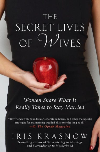 The Secret Lives of Wives Women Share What It Really Takes to Stay Married by Iris Krasnow, Paperback Barnes and Noble®