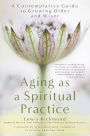 Aging as a Spiritual Practice: A Contemplative Guide to Growing Older and Wiser