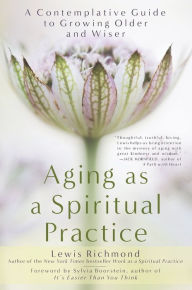 Title: Aging as a Spiritual Practice: A Contemplative Guide to Growing Older and Wiser, Author: Lewis Richmond