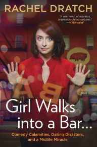 Title: Girl Walks into a Bar . . .: Comedy Calamities, Dating Disasters, and a Midlife Miracle, Author: Rachel Dratch