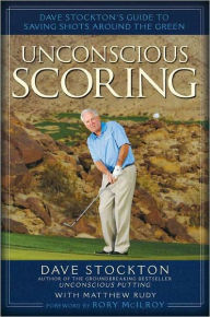 Title: Unconscious Scoring: Dave Stockton's Guide to Saving Shots Around the Green, Author: Dave Stockton