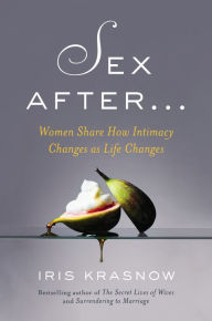 Title: Sex After . . .: Women Share How Intimacy Changes as Life Changes, Author: Iris Krasnow