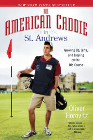 Title: An American Caddie in St. Andrews: Growing Up, Girls, and Looping on the Old Course, Author: Oliver Horovitz