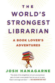 Title: The World's Strongest Librarian: A Book Lover's Adventure, Author: Josh Hanagarne