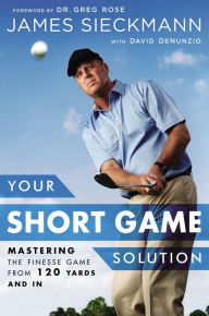 Title: Your Short Game Solution: Mastering the Finesse Game from 120 Yards and In, Author: James Sieckmann