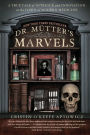 Dr. Mutter's Marvels: A True Tale of Intrigue and Innovation at the Dawn of Modern Medicine