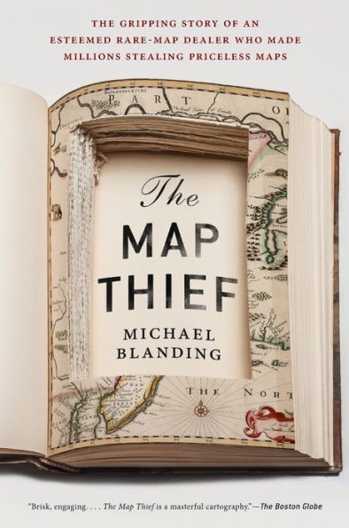 The Map Thief: The Gripping Story of an Esteemed Rare-Map Dealer Who Made Millions Stealing Priceless Maps