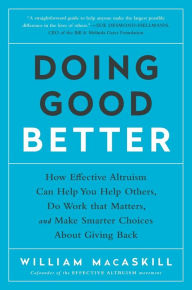 Title: Doing Good Better: How Effective Altruism Can Help You Help Others, Do Work that Matters, and Make Smarter Choices about Giving Back, Author: William MacAskill