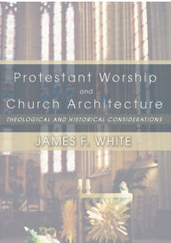 Title: Protestant Worship and Church Architecture, Author: James F. White