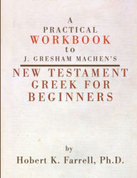 Title: Practical Workbook to J. Gresham Machen's New Testament Greek for Beginners, Author: Hobert Farrell