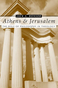 Title: Athens and Jerusalem: The Role of Philosophy in Theology, Author: Jack a Bonsor