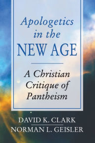Title: Apologetics in the New Age: A Christian Critique of Pantheism, Author: David K Clark PH.D.