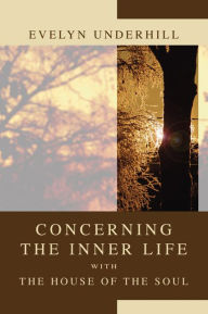 Title: Concerning the Inner Life with the House of the Soul, Author: Evelyn Underhill