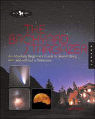 The Backyard Stargazer: An Absolute Beginner's Guide to Skywatching With and Without a Telescope