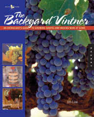 Title: The Backyard Vintner: An Enthusiast's Guide to Growing Grapes and Making Wine at Home, Author: Jim Law