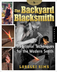 Title: The Backyard Blacksmith: Traditional Techniques for the Modern Smith, Author: Lorelei Sims
