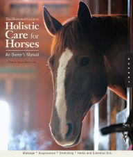 The Illustrated Guide to Holistic Care for Horses: An Owner's Manual