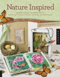Nature Inspired: Mixed-Media Techniques for Gathering, Sketching, Painting, Journaling, and Assemblage