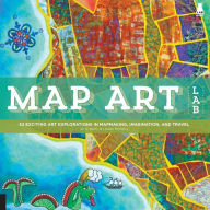 Title: Map Art Lab: 52 Exciting Art Explorations in Mapmaking, Imagination, and Travel, Author: Jill K. Berry