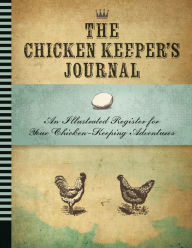 Title: The Chicken Keeper's Journal: An Illustrated Register for Your Chicken Keeping Adventures, Author: Editors of Quarry Books