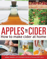 Title: Apples to Cider: How to Make Cider at Home, Author: April White