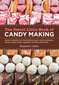 Title: The Sweet Little Book of Candy Making [mini book]: From the Simple to the Spectactular - Make Caramels, Fudge, Hard Candy, Fondant, Toffee, and More!, Author: Elizabeth LaBau