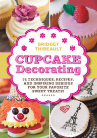 Title: Cupcake Decorating [mini book]: 52 Techniques, Recipes, and Inspiring Designs for your Favorite Sweet Treats!, Author: Bridget Thibeault