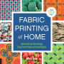 Fabric Printing at Home: Quick and Easy Fabric Design Using Fresh Produce and Found Objects - Includes Print Blocks, Textures, Stencils, Resists, and More