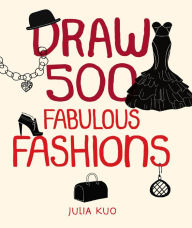 Title: Draw 500 Fabulous Fashions: A Sketchbook for Artists, Designers, and Doodlers, Author: Julia Kuo