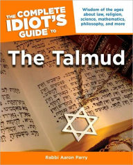 Title: The Complete Idiot's Guide to the Talmud: Wisdom of the Ages About Law, Religion, Science, Mathematics, Philosophy, and Mo, Author: Aaron Parry