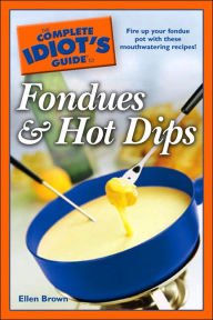 The Complete Idiot's Guide to Fondues and Hot Dips