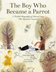 Title: The Boy Who Became a Parrot: A Foolish Biography of Edward Lear, Who Invented Nonsense, Author: Wolverton Hill