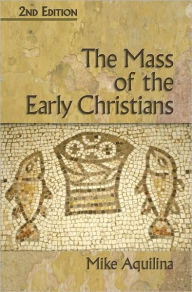 Title: The Mass of the Early Christians, Author: Mike Aquilina