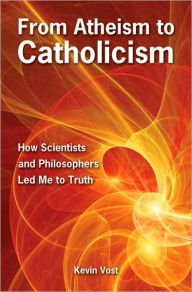 Title: From Atheism to Catholicism: How Scientists and Philosophers Lead Me to the Truth, Author: Kevin Vost
