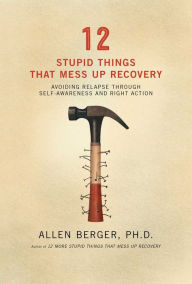 Title: 12 Stupid Things That Mess Up Recovery: Avoiding Relapse through Self-Awareness and Right Action, Author: Allen Berger Ph. D.