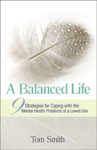 Title: A Balanced Life: Nine Strategies for Coping with the Mental Health Problems of a Loved One, Author: Tom Smith