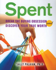 Title: Spent: Break the Buying Obsession and Discover Your True Worth, Author: Sally Palaian Ph.D.